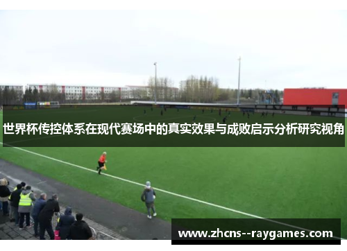 世界杯传控体系在现代赛场中的真实效果与成败启示分析研究视角 世界杯传控体系在现代赛场中的真实效果与成败启示分析研究视角