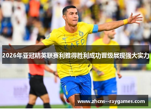 2026年亚冠精英联赛利雅得胜利成功晋级展现强大实力