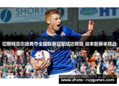 切斯特菲尔德勇夺全国联赛冠军成功晋级 迎来新赛季挑战