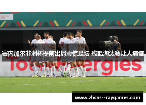 塞内加尔非洲杯提前出局震惊足坛 残酷淘汰赛让人痛惜