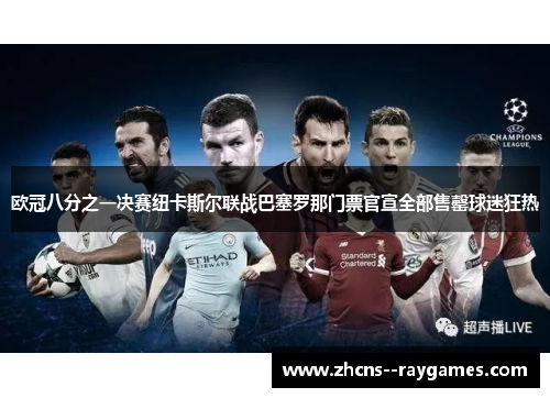 欧冠八分之一决赛纽卡斯尔联战巴塞罗那门票官宣全部售罄球迷狂热