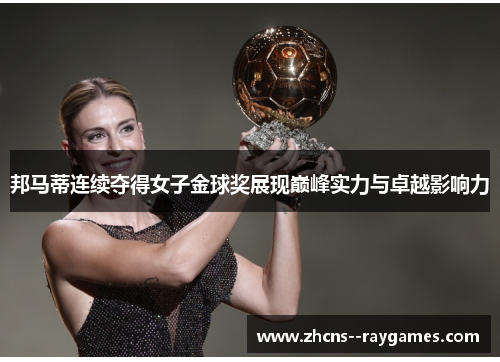 邦马蒂连续夺得女子金球奖展现巅峰实力与卓越影响力 邦马蒂连续夺得女子金球奖展现巅峰实力与卓越影响力