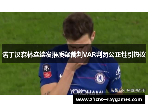 诺丁汉森林连续发推质疑裁判VAR判罚公正性引热议 诺丁汉森林连续发推质疑裁判VAR判罚公正性引热议