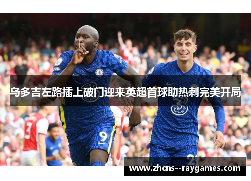 乌多吉左路插上破门迎来英超首球助热刺完美开局 乌多吉左路插上破门迎来英超首球助热刺完美开局